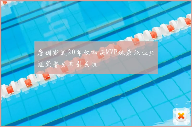 詹姆斯近20年仅四获MVP殊荣职业生涯荣誉分布引关注