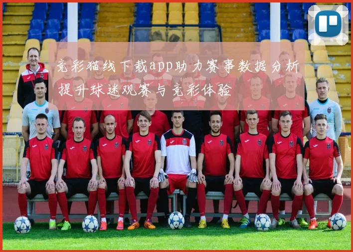 竞彩猫线下载app助力赛事数据分析 提升球迷观赛与竞彩体验