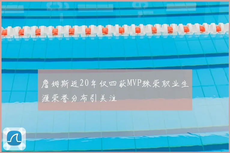 詹姆斯近20年仅四获MVP殊荣职业生涯荣誉分布引关注