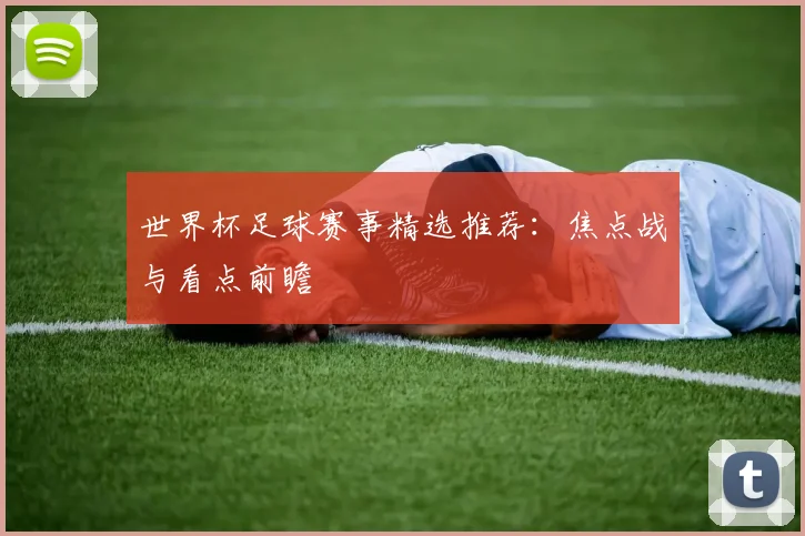 世界杯足球赛事精选推荐:焦点战与看点前瞻