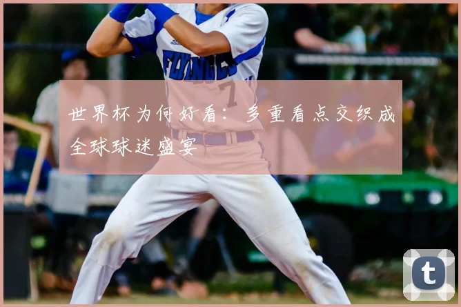 世界杯为何好看：多重看点交织成全球球迷盛宴
