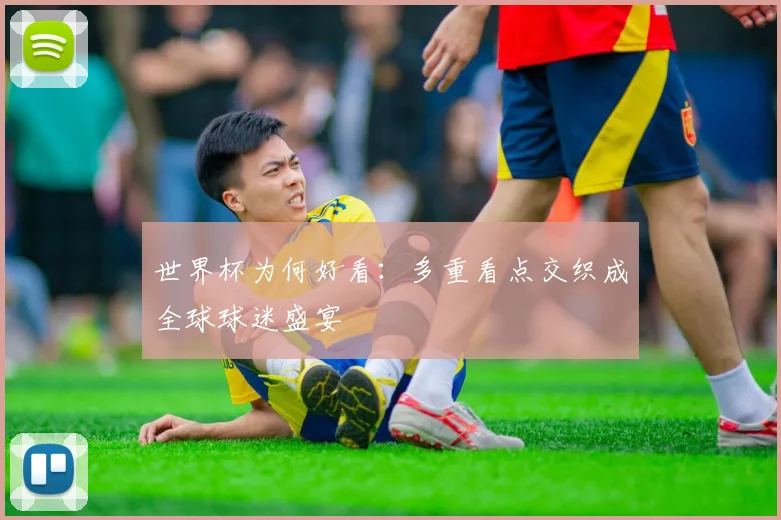 世界杯为何好看：多重看点交织成全球球迷盛宴